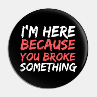 I'm Here Because You Broke Something Funny Handyman Pin