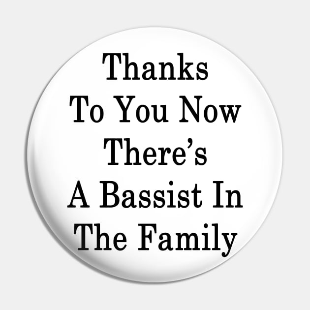 Thanks To You Now There's A Bassist In The Family Pin by supernova23