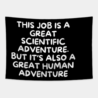 This job is a great scientific adventure. But it’s also a great human adventure Tapestry