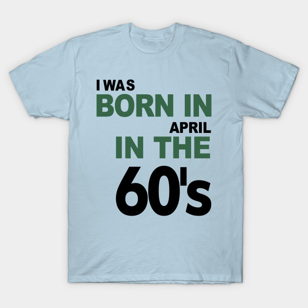 Discover Born in April in the 60's - April - T-Shirt