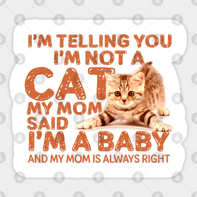 I M Telling You I M Not A Cat My Mom Said I M A Baby And My Mom Is