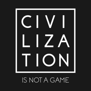 Civilization is Not a Game T-Shirt