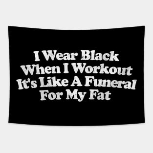 I Wear Black When I Workout - It's Like A Funeral For My Fat Tapestry