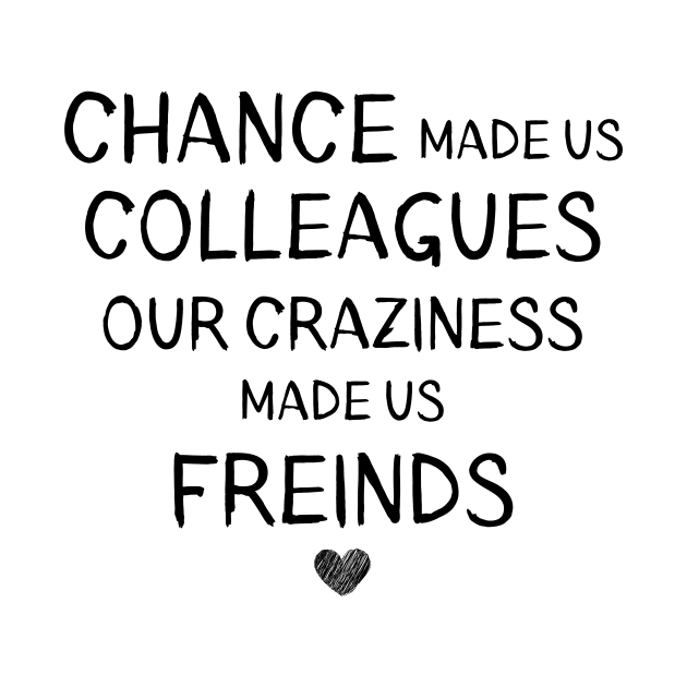 chance made us colleagues but ouR craziness madE us freinds by stcr