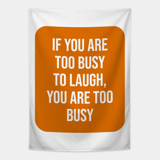If You Are Too Busy To Laugh You Are Too Busy Funny Quotes Gift Tapestry Teepublic