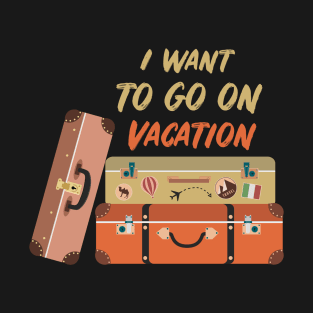 I want to go on vacation T-Shirt