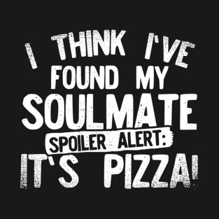 I Think I've Found My Soulmate... Spoiler Alert Its Pizza! T-Shirt