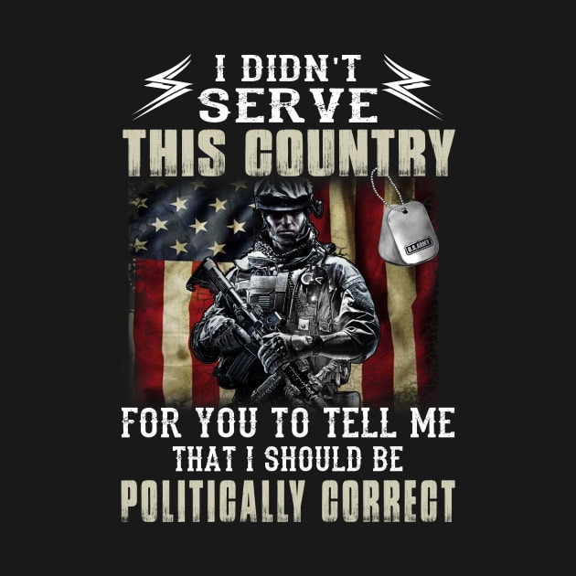 I Didn't Serve This Country For You To Tell Me I Should Be Politically Correct by Customprint