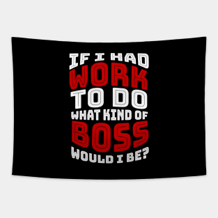 If I had work to do, what kind of BOSS would I be? Tapestry