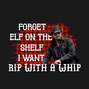 Forget Elf On A Shelf I Want Rip With A Whip T-Shirt