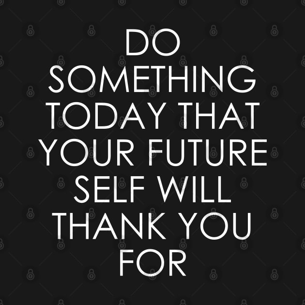 Do Something Today That Your Future Self Will Thank You For by Oyeplot