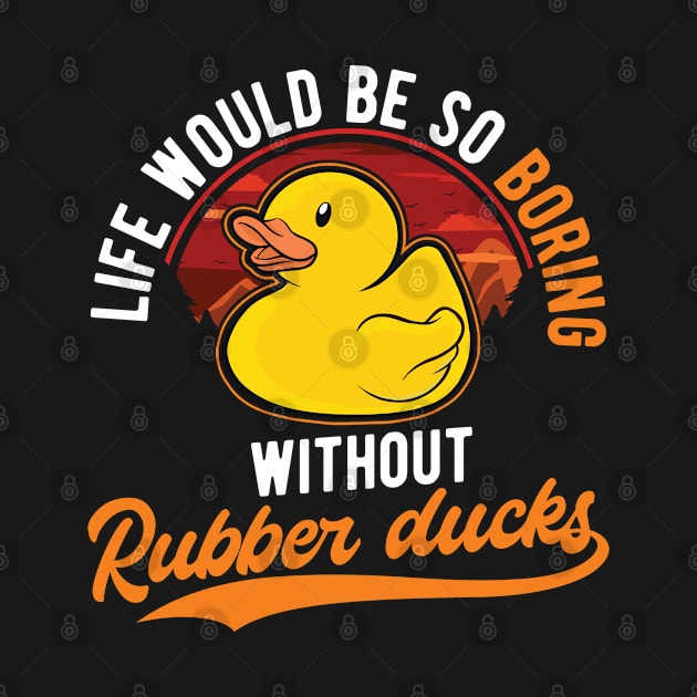 Life Would Be So Boring Without Rubber Ducks by favoriteshirt