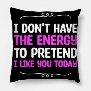 I Don't Have The Energy To Pretend I Iike You Today Pillow