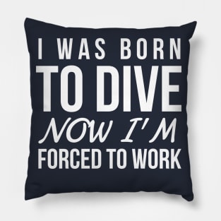 I WAS BORN TO DIVE NO I'M FORCED TO WORK - SCUBA DIVING Pillow