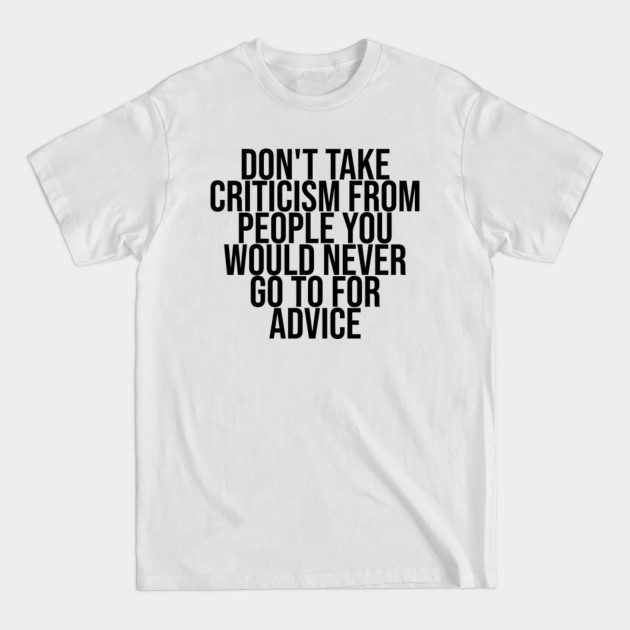 Disover Don't take criticism from people you would never go to for advice - Statement - T-Shirt