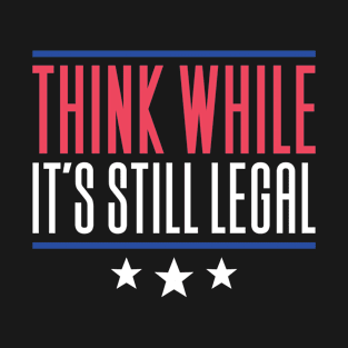 Think While It's Still Legal T-Shirt