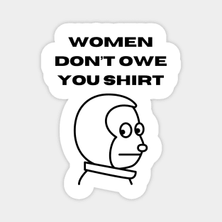 Women don't owe your shirt Magnet