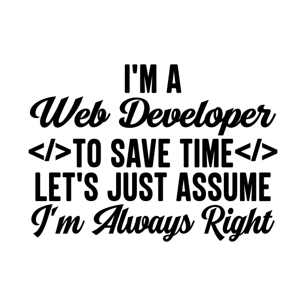 I'm A Web Developer To Save Time Let's Just Assume I'm Always Right by HaroonMHQ