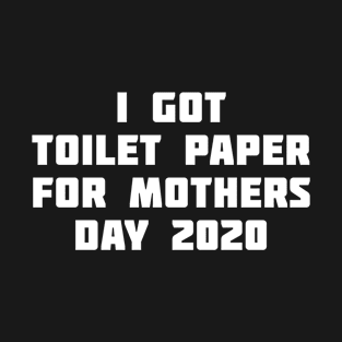 I got toilet paper for mothers day 2020 T-Shirt