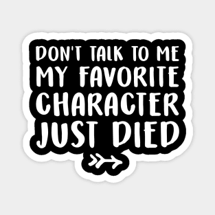 Don't talk to me my favorite character just died Magnet