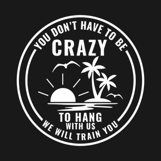 you don't have to be crazy to hang with us T-Shirt