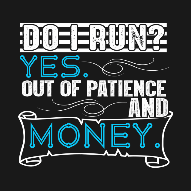 Do I Run? Yes. Out of Patience and Money by chatchimp