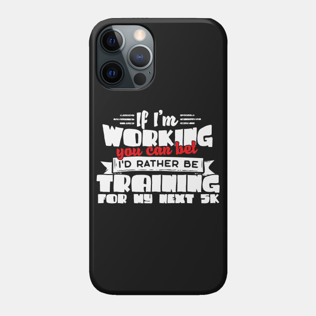 If I'm Working You Can Bet I'd Rather Be Training For My Next 5K - 5k - Phone Case