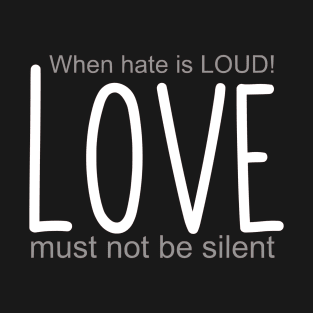 When hate is loud, Love must not be silent T-Shirt