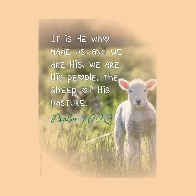 It is He who made us, and we are His... the sheep of His pasture.  Psalm 100:3 by Third Day Media, LLC.