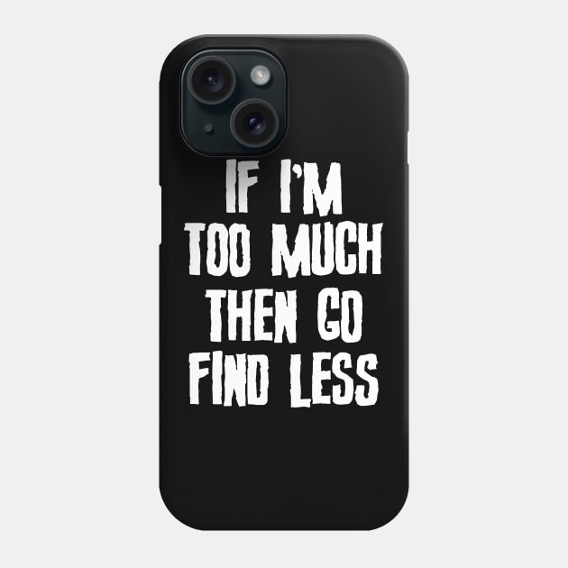 If I'm Too Much Then Go Find Less Slogan Phone Case by Foxxy Merch