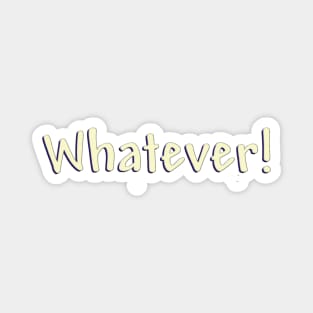 Whatever! Magnet