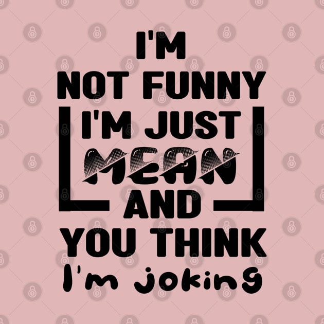 I'm not funny I'm just mean and you think I'm joking by MBRK-Store