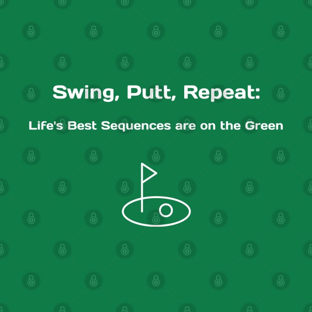 Swing, Putt, Repeat: Life's Best Sequences are on the Green Golf Enthusiast by PrintVerse Studios