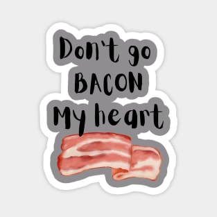 Don't go Bacon my heart Magnet