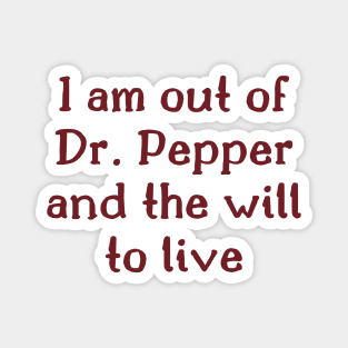 I am out of Dr. Pepper and the will to live Magnet
