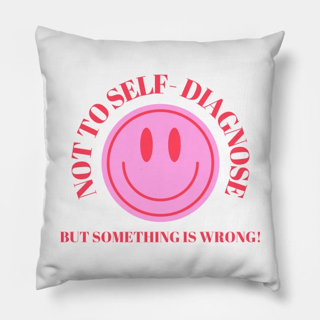 Not To Self Diagnose, But Something is Wrong! Pillow by goblinbabe