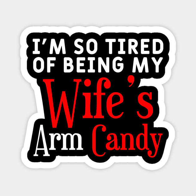 I M So Tired Of Being My Wife S Arm Candy Husband Meme Magnet