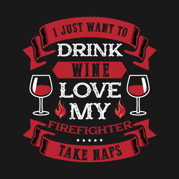 I Just Want To Drink Wine Love My Firefighter by jrsv22