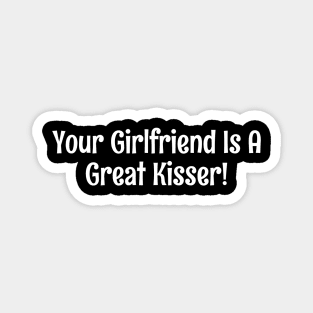 Your girlfriend is a great kisser Magnet