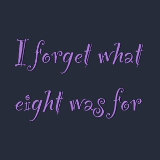 The inscription "I forget what eight was for" T-Shirt