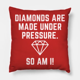 Diamonds are made under pressure.  So am I! Pillow