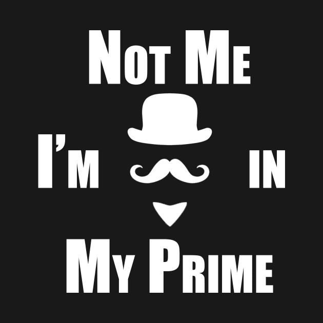 Not Me I'm In My Prime by Sarcasm Design