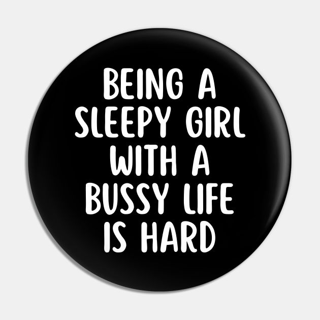 Being a sleepy girl with a bussy life is hard - Funny Quotes - Pin |  TeePublic