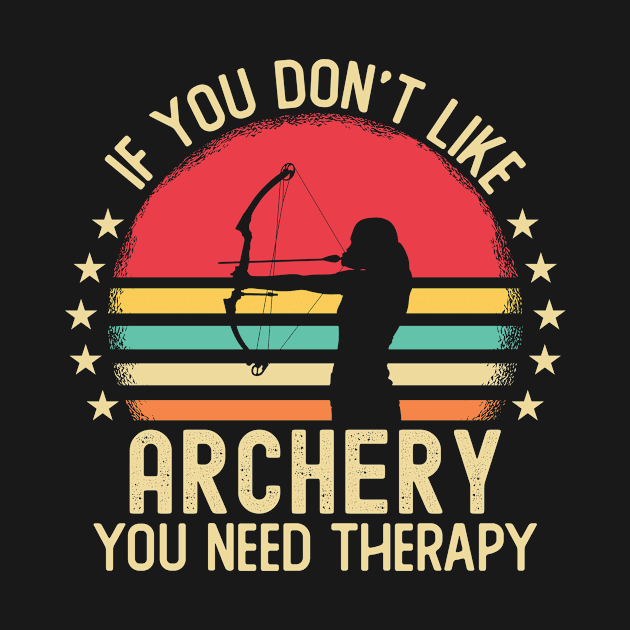 If You Don't Like Archery You Need Therapy by Mad Art