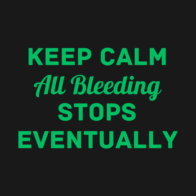 "Keep Calm All Bleeding Stops Eventually" by Thoratostore