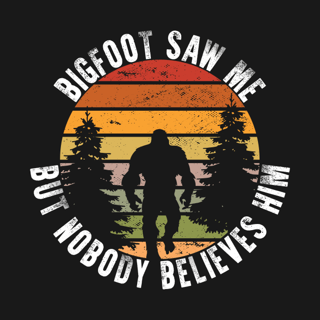 Bigfoot Saw Me But Nobody Believes Him by 5StarDesigns