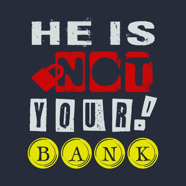 He is Not your Bank! by YeaLove