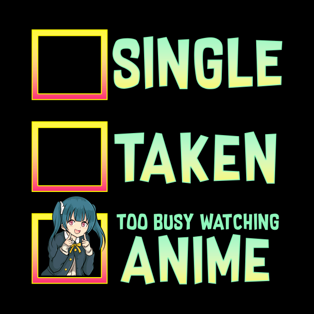 Single? Taken? Nope Too Busy Watching Anime by theperfectpresents