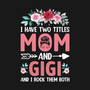 I Have Two Titles Mom And Gigi Mother's Day Gift mothers day gifts T-Shirt