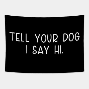 Tell Your Dog I Say Hi, funny quote, dogs lovers, dog quotes Tapestry